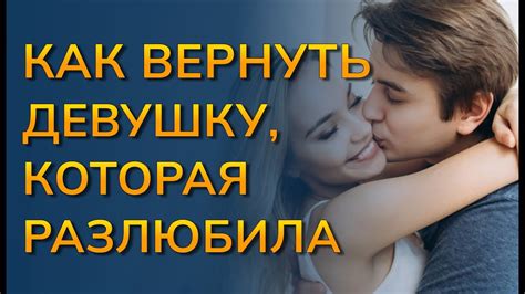 Как измениться, чтобы вернуть девушку, которая разлюбила