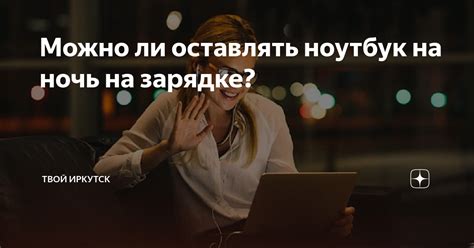 Можно ли оставлять на зарядке на ночь?