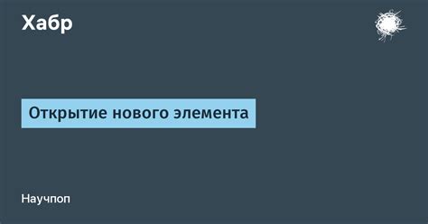 Открытие нового элемента