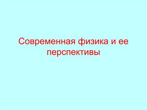 Современная физика и ее приложения