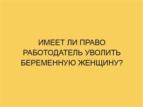 Статья предложит ответ на вопрос, существует ли право у работодателя уволить женщину в декрете