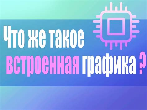 Узнайте, что такое встроенная графика и зачем она нужна